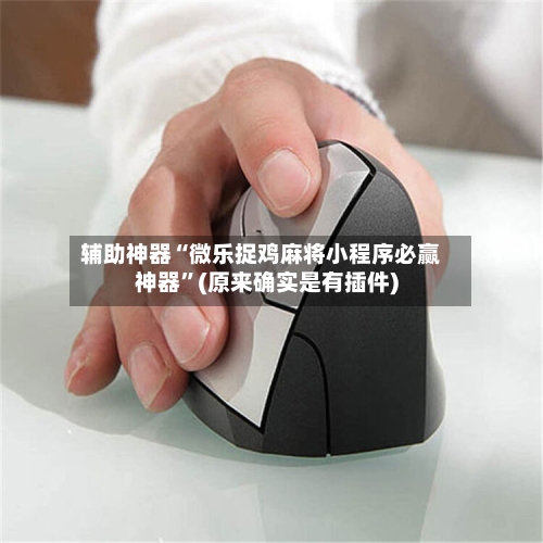 辅助神器“微乐捉鸡麻将小程序必赢神器	”(原来确实是有插件)-第1张图片