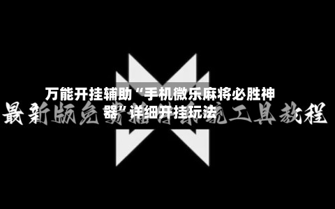 万能开挂辅助“手机微乐麻将必胜神器	”详细开挂玩法-第1张图片