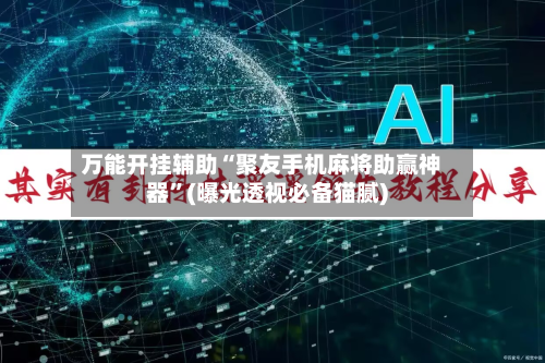 万能开挂辅助“聚友手机麻将助赢神器	”(曝光透视必备猫腻)-第2张图片