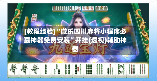 [教程经验]“微乐四川麻将小程序必赢神器免费安装”开挂(透视)辅助神器-第2张图片