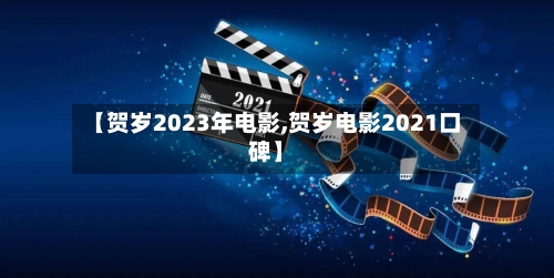 【贺岁2023年电影,贺岁电影2021口碑】-第2张图片