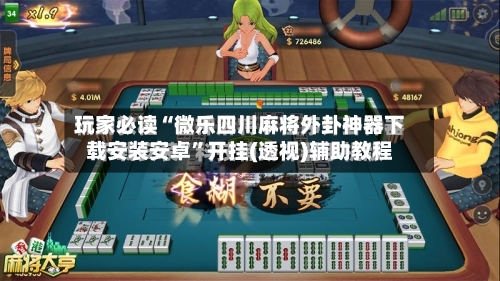 玩家必读“微乐四川麻将外卦神器下载安装安卓	”开挂(透视)辅助教程-第1张图片