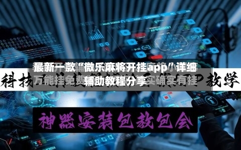 最新一款“微乐麻将开挂app”详细辅助教程分享-第3张图片