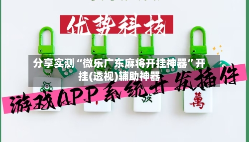 分享实测“微乐广东麻将开挂神器”开挂(透视)辅助神器-第1张图片