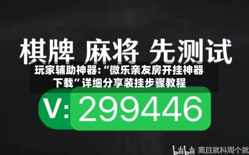玩家辅助神器:“微乐亲友房开挂神器下载”详细分享装挂步骤教程-第1张图片