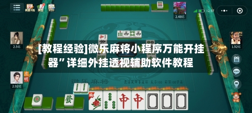[教程经验]微乐麻将小程序万能开挂器”详细外挂透视辅助软件教程-第1张图片