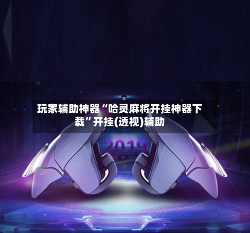 玩家辅助神器“哈灵麻将开挂神器下载	”开挂(透视)辅助-第1张图片