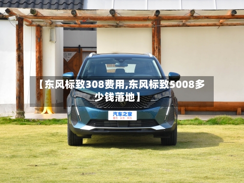 【东风标致308费用,东风标致5008多少钱落地】-第3张图片