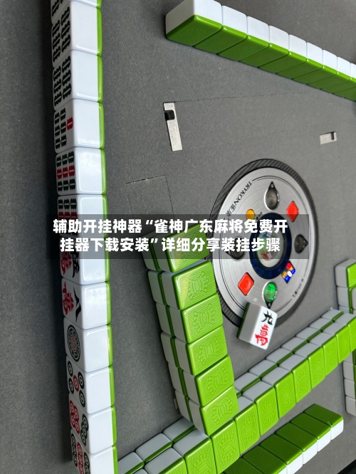 辅助开挂神器“雀神广东麻将免费开挂器下载安装”详细分享装挂步骤-第2张图片