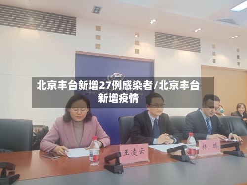 北京丰台新增27例感染者/北京丰台新增疫情-第3张图片