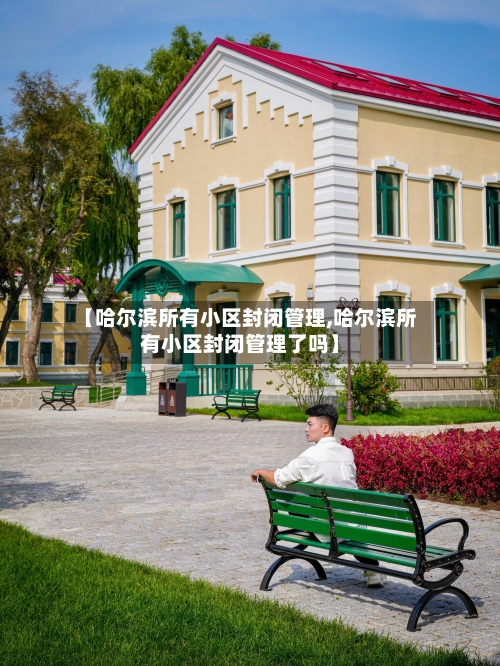 【哈尔滨所有小区封闭管理,哈尔滨所有小区封闭管理了吗】-第1张图片