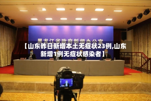 【山东昨日新增本土无症状23例,山东新增1例无症状感染者】-第3张图片