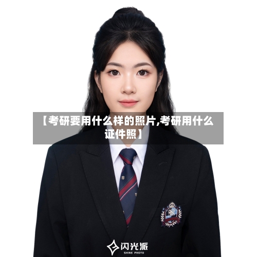 【考研要用什么样的照片,考研用什么证件照】-第1张图片