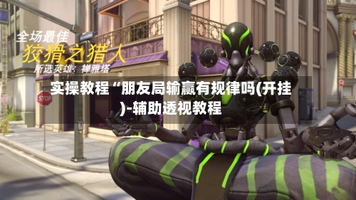 实操教程“朋友局输赢有规律吗(开挂)-辅助透视教程-第1张图片