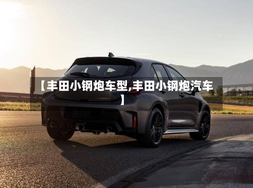 【丰田小钢炮车型,丰田小钢炮汽车】-第1张图片