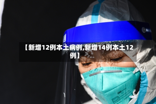 【新增12例本土病例,新增14例本土12例】-第2张图片