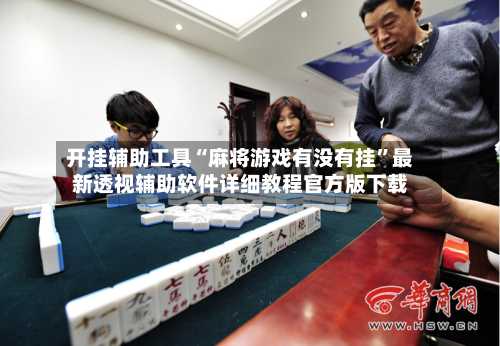 开挂辅助工具“麻将游戏有没有挂	”最新透视辅助软件详细教程官方版下载-第2张图片