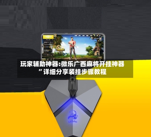 玩家辅助神器:微乐广西麻将开挂神器”详细分享装挂步骤教程-第1张图片