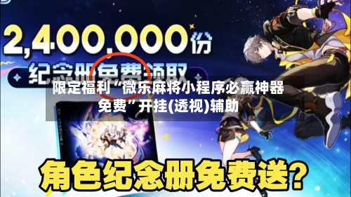 限定福利“微乐麻将小程序必赢神器免费”开挂(透视)辅助-第1张图片