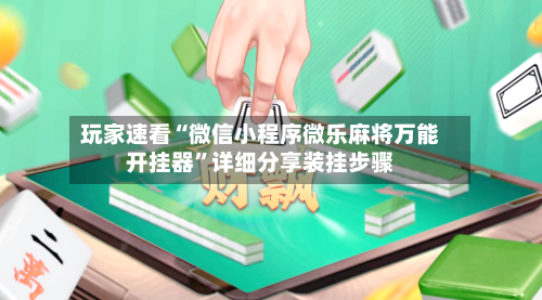 玩家速看“微信小程序微乐麻将万能开挂器	”详细分享装挂步骤-第2张图片
