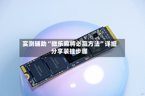 实测辅助“微乐麻将必赢方法”详细分享装挂步骤-第1张图片