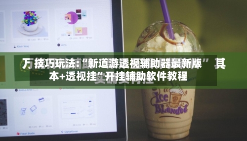 技巧玩法:“新道游透视辅助器最新版本+透视挂”开挂辅助软件教程-第2张图片