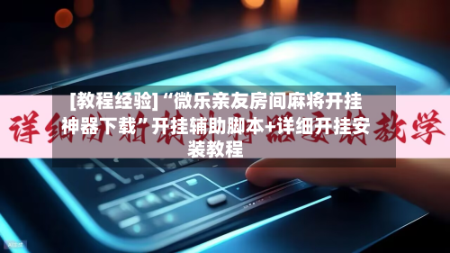 [教程经验]“微乐亲友房间麻将开挂神器下载”开挂辅助脚本+详细开挂安装教程-第1张图片