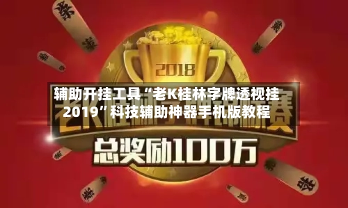 辅助开挂工具“老K桂林字牌透视挂2019”科技辅助神器手机版教程-第1张图片