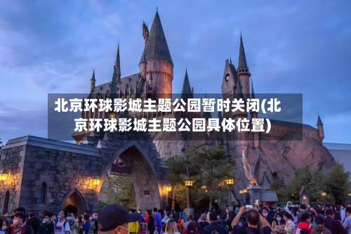 北京环球影城主题公园暂时关闭(北京环球影城主题公园具体位置)-第1张图片