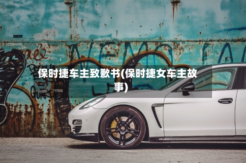 保时捷车主致歉书(保时捷女车主故事)-第3张图片