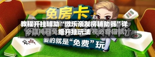 教程开挂辅助“微乐亲友房辅助器”详细开挂玩法-第3张图片