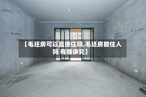 【毛坯房可以直接住吗,毛坯房能住人吗 有啥讲究】-第2张图片