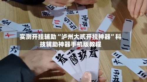 实测开挂辅助“泸州大贰开挂神器”科技辅助神器手机版教程-第1张图片