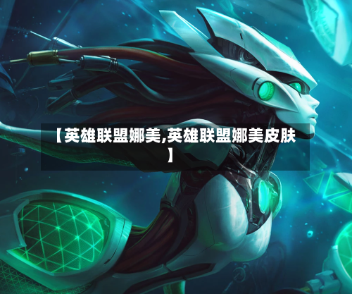 【英雄联盟娜美,英雄联盟娜美皮肤】-第1张图片