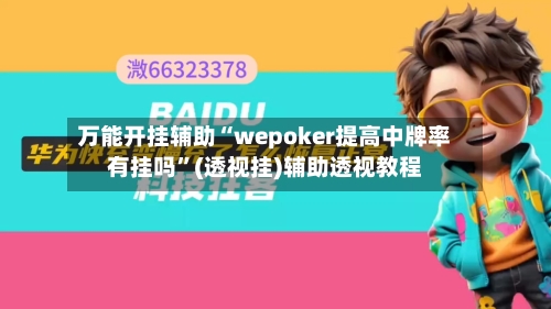 万能开挂辅助“wepoker提高中牌率有挂吗”(透视挂)辅助透视教程-第1张图片