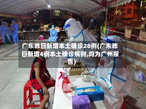 广东昨日新增本土确诊28例(广东昨日新增4例本土确诊病例,均为广州报告)-第3张图片