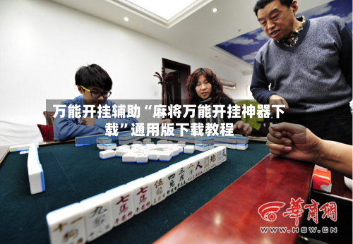 万能开挂辅助“麻将万能开挂神器下载”通用版下载教程-第1张图片