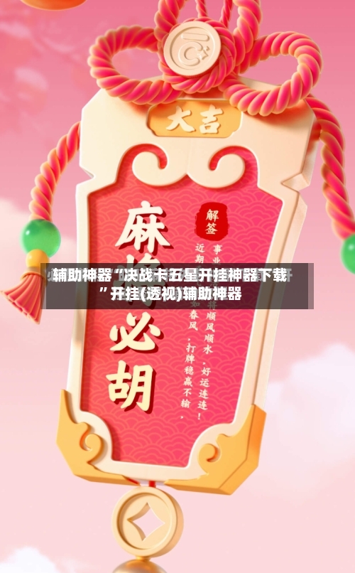 辅助神器“决战卡五星开挂神器下载”开挂(透视)辅助神器-第3张图片