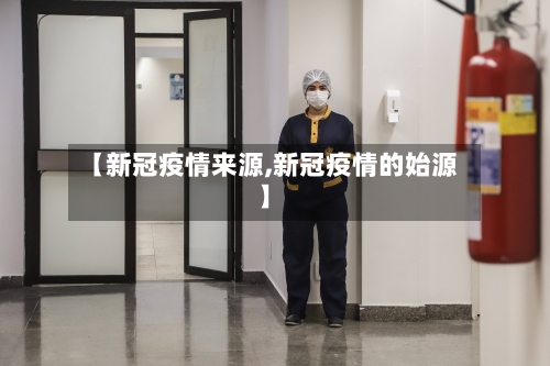 【新冠疫情来源,新冠疫情的始源】-第3张图片