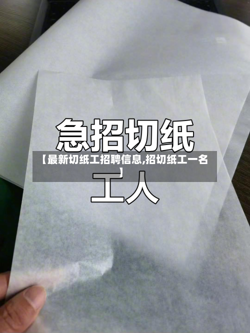 【最新切纸工招聘信息,招切纸工一名】-第3张图片