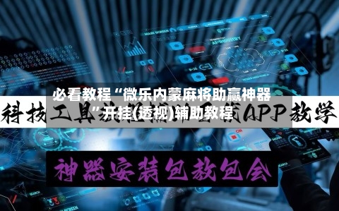 必看教程“微乐内蒙麻将助赢神器	”开挂(透视)辅助教程-第1张图片