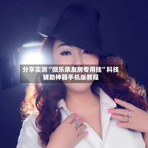 分享实测“微乐亲友房专用挂	”科技辅助神器手机版教程-第1张图片