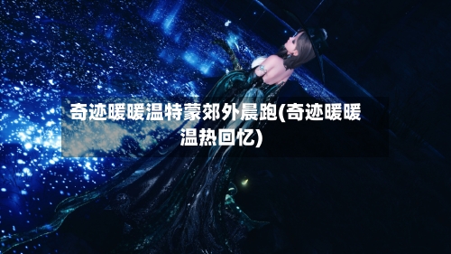 奇迹暖暖温特蒙郊外晨跑(奇迹暖暖温热回忆)-第2张图片