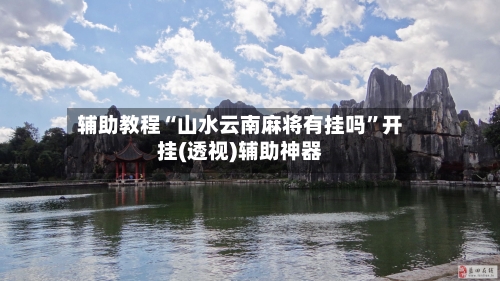 辅助教程“山水云南麻将有挂吗	”开挂(透视)辅助神器-第2张图片