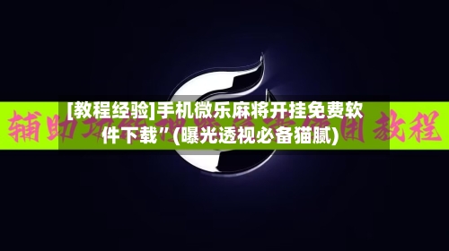 [教程经验]手机微乐麻将开挂免费软件下载”(曝光透视必备猫腻)-第3张图片