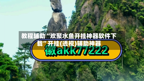 教程辅助“欢聚水鱼开挂神器软件下载”开挂(透视)辅助神器-第1张图片