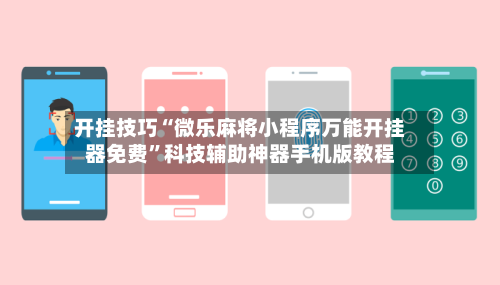 开挂技巧“微乐麻将小程序万能开挂器免费”科技辅助神器手机版教程-第3张图片