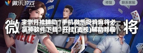 实测开挂辅助“手机微乐捉鸡麻将必赢神软件下载”开挂(透视)辅助教程-第1张图片