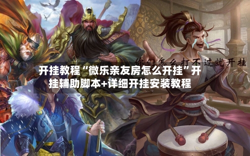 开挂教程“微乐亲友房怎么开挂	”开挂辅助脚本+详细开挂安装教程-第2张图片