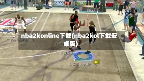 nba2konline下载(nba2kol下载安卓版)-第2张图片